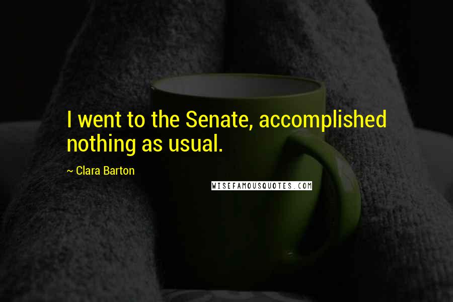 Clara Barton Quotes: I went to the Senate, accomplished nothing as usual.