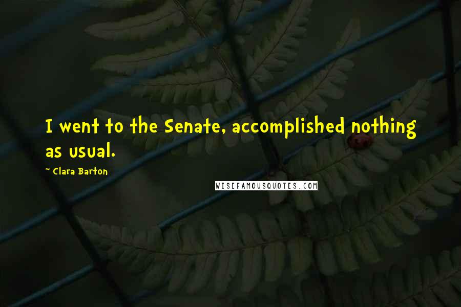 Clara Barton Quotes: I went to the Senate, accomplished nothing as usual.