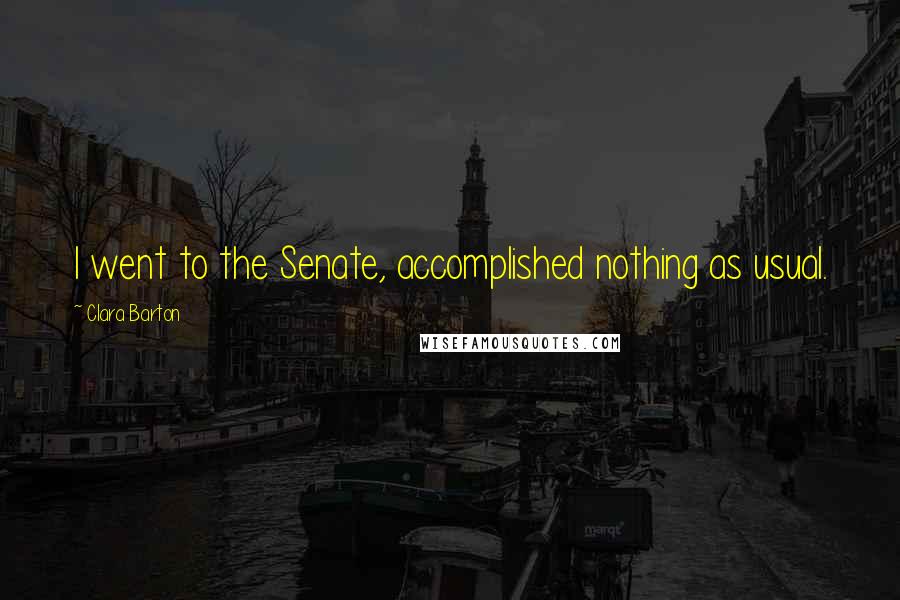 Clara Barton Quotes: I went to the Senate, accomplished nothing as usual.