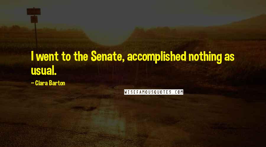 Clara Barton Quotes: I went to the Senate, accomplished nothing as usual.