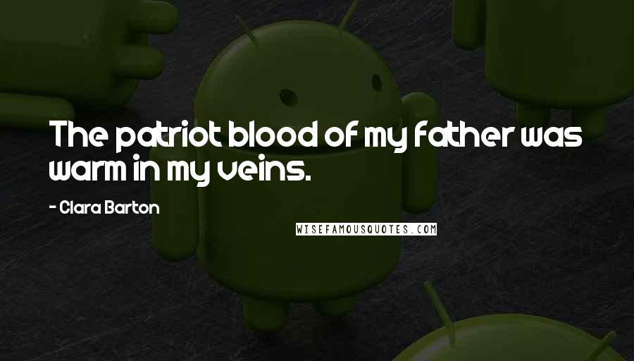 Clara Barton Quotes: The patriot blood of my father was warm in my veins.