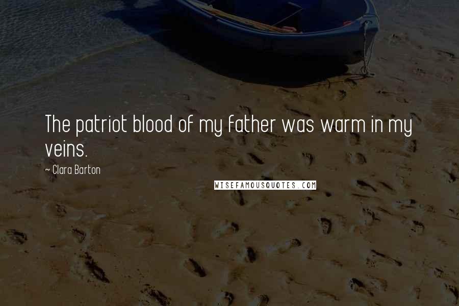 Clara Barton Quotes: The patriot blood of my father was warm in my veins.