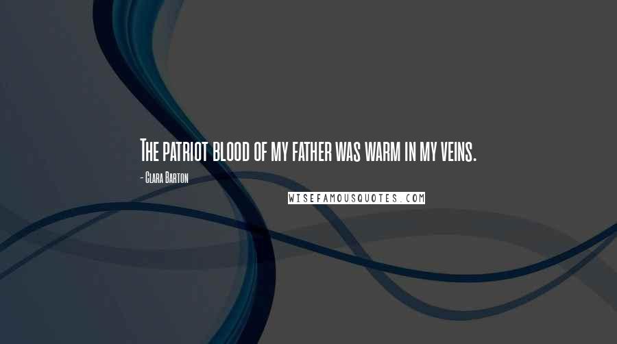 Clara Barton Quotes: The patriot blood of my father was warm in my veins.