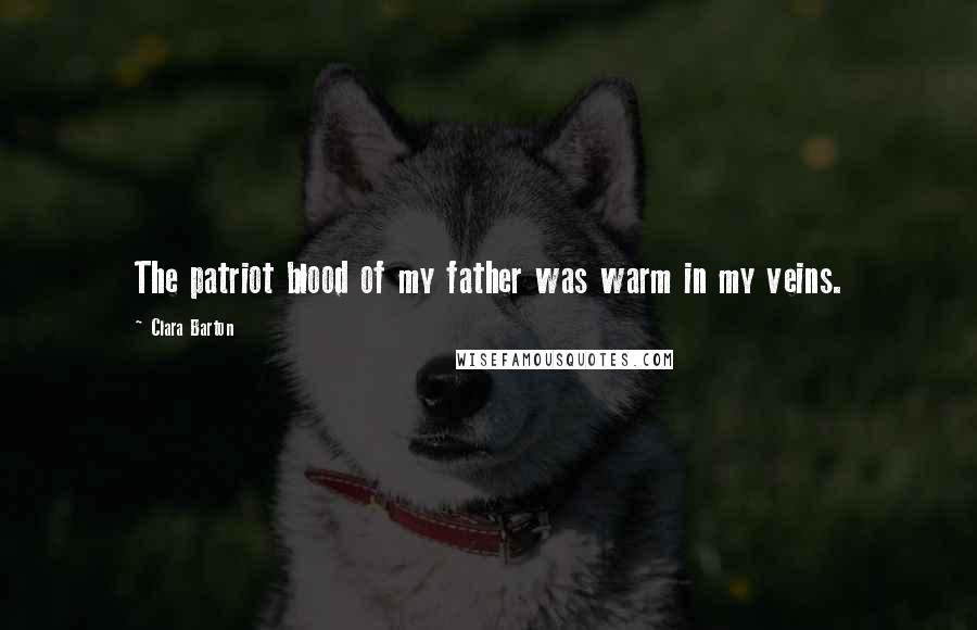 Clara Barton Quotes: The patriot blood of my father was warm in my veins.