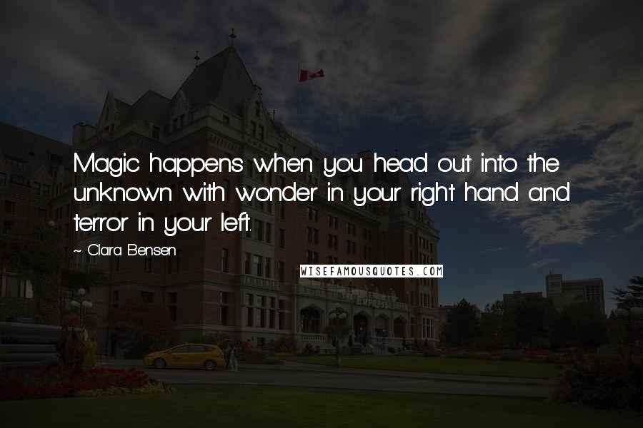 Clara Bensen Quotes: Magic happens when you head out into the unknown with wonder in your right hand and terror in your left.