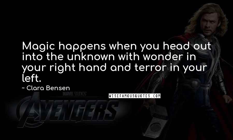 Clara Bensen Quotes: Magic happens when you head out into the unknown with wonder in your right hand and terror in your left.