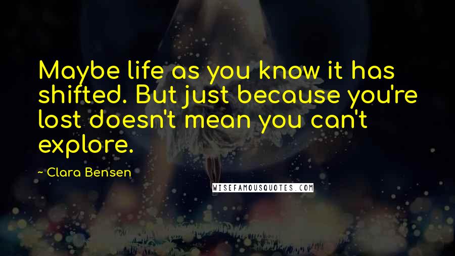 Clara Bensen Quotes: Maybe life as you know it has shifted. But just because you're lost doesn't mean you can't explore.