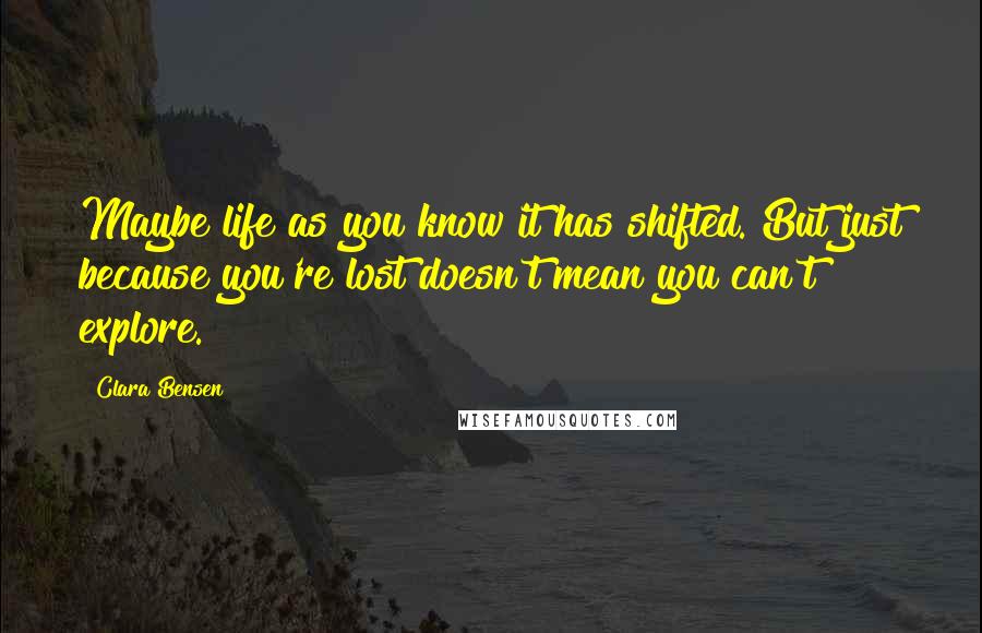 Clara Bensen Quotes: Maybe life as you know it has shifted. But just because you're lost doesn't mean you can't explore.