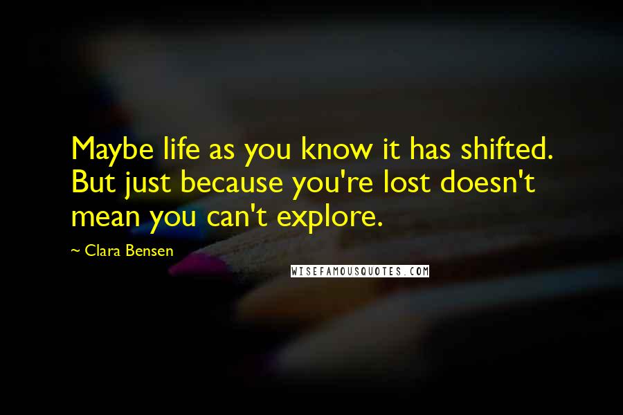 Clara Bensen Quotes: Maybe life as you know it has shifted. But just because you're lost doesn't mean you can't explore.