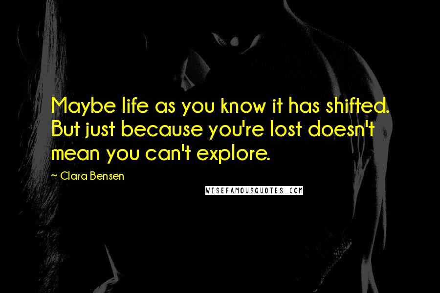 Clara Bensen Quotes: Maybe life as you know it has shifted. But just because you're lost doesn't mean you can't explore.