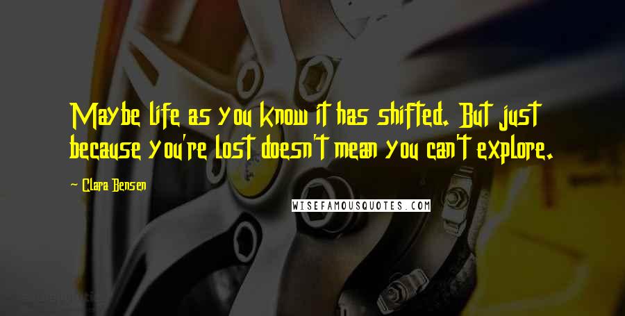 Clara Bensen Quotes: Maybe life as you know it has shifted. But just because you're lost doesn't mean you can't explore.