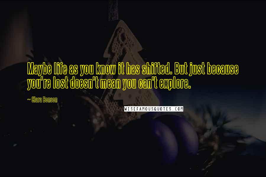 Clara Bensen Quotes: Maybe life as you know it has shifted. But just because you're lost doesn't mean you can't explore.