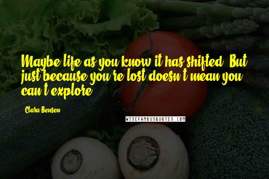 Clara Bensen Quotes: Maybe life as you know it has shifted. But just because you're lost doesn't mean you can't explore.