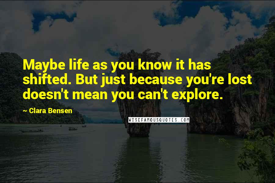 Clara Bensen Quotes: Maybe life as you know it has shifted. But just because you're lost doesn't mean you can't explore.