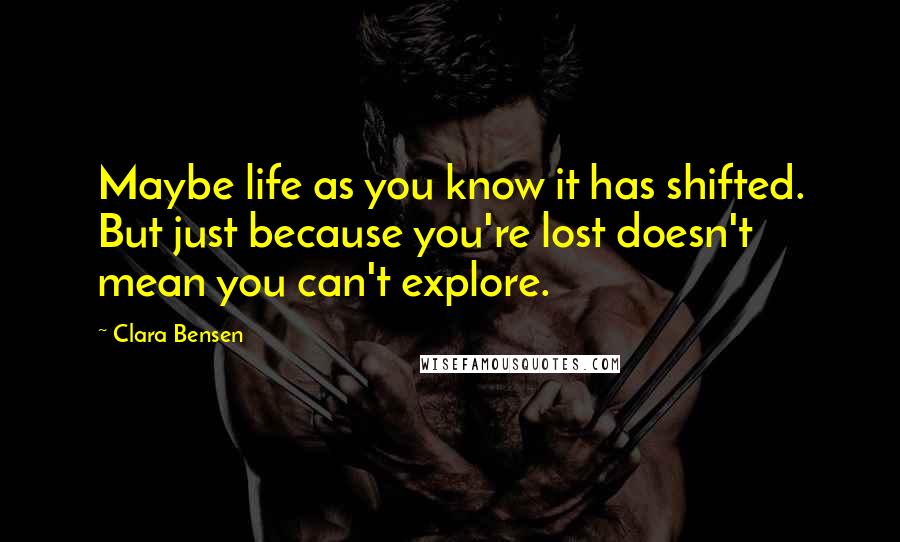 Clara Bensen Quotes: Maybe life as you know it has shifted. But just because you're lost doesn't mean you can't explore.