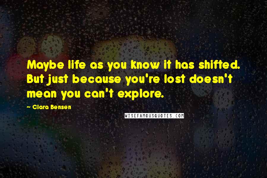 Clara Bensen Quotes: Maybe life as you know it has shifted. But just because you're lost doesn't mean you can't explore.