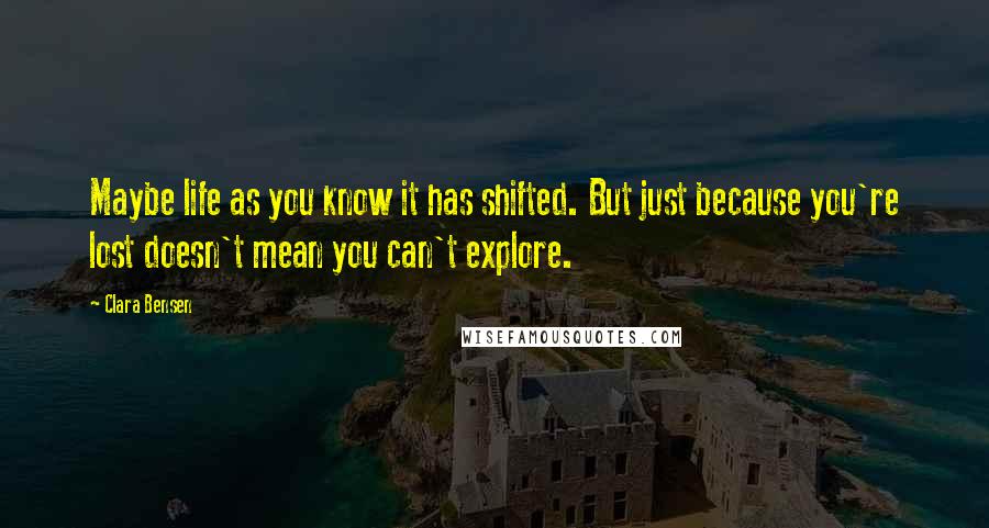 Clara Bensen Quotes: Maybe life as you know it has shifted. But just because you're lost doesn't mean you can't explore.