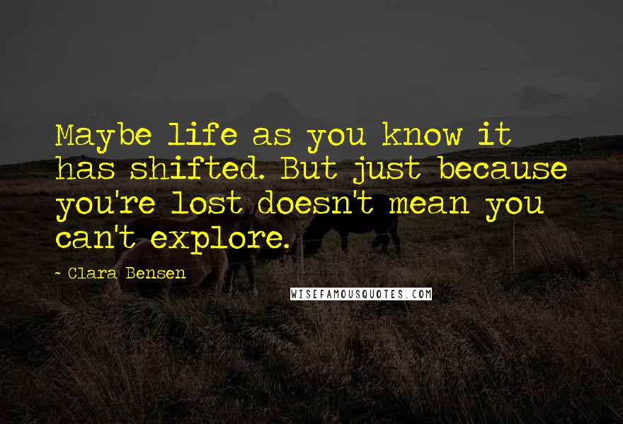 Clara Bensen Quotes: Maybe life as you know it has shifted. But just because you're lost doesn't mean you can't explore.