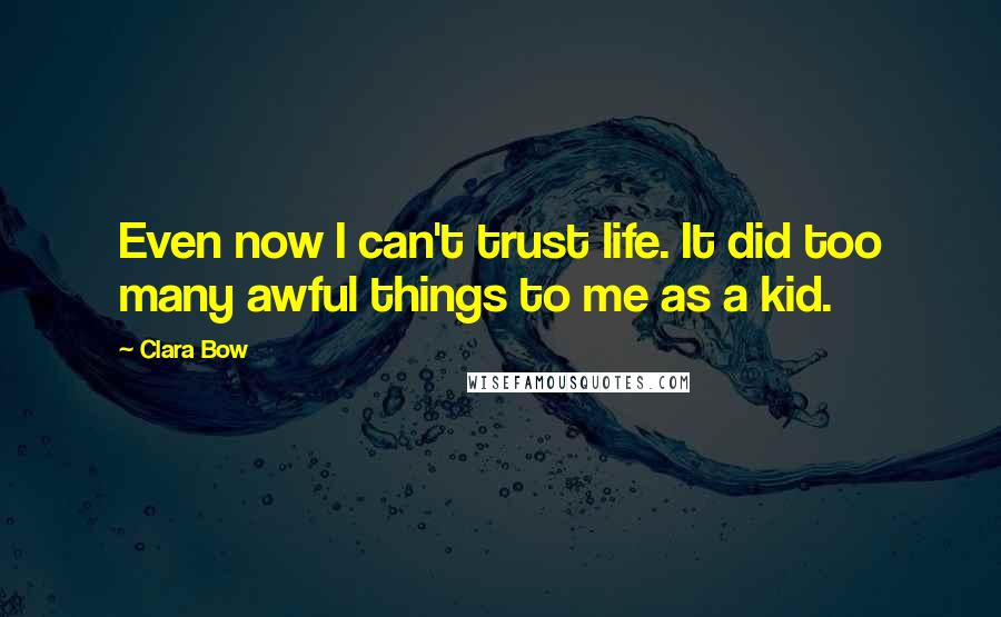 Clara Bow Quotes: Even now I can't trust life. It did too many awful things to me as a kid.