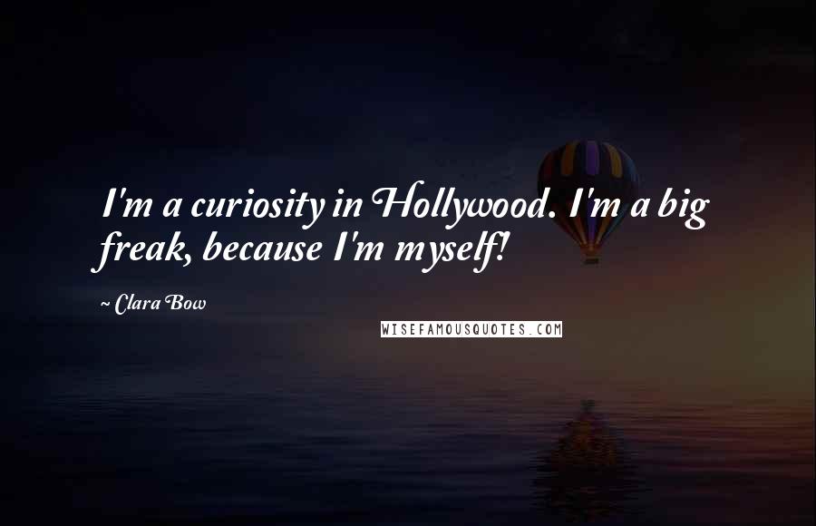 Clara Bow Quotes: I'm a curiosity in Hollywood. I'm a big freak, because I'm myself!