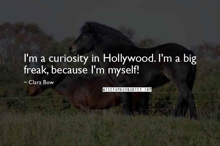 Clara Bow Quotes: I'm a curiosity in Hollywood. I'm a big freak, because I'm myself!