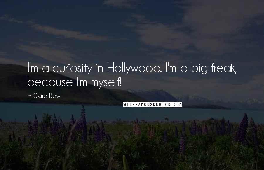 Clara Bow Quotes: I'm a curiosity in Hollywood. I'm a big freak, because I'm myself!