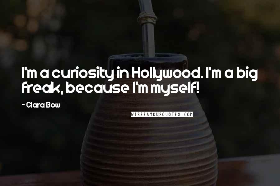 Clara Bow Quotes: I'm a curiosity in Hollywood. I'm a big freak, because I'm myself!