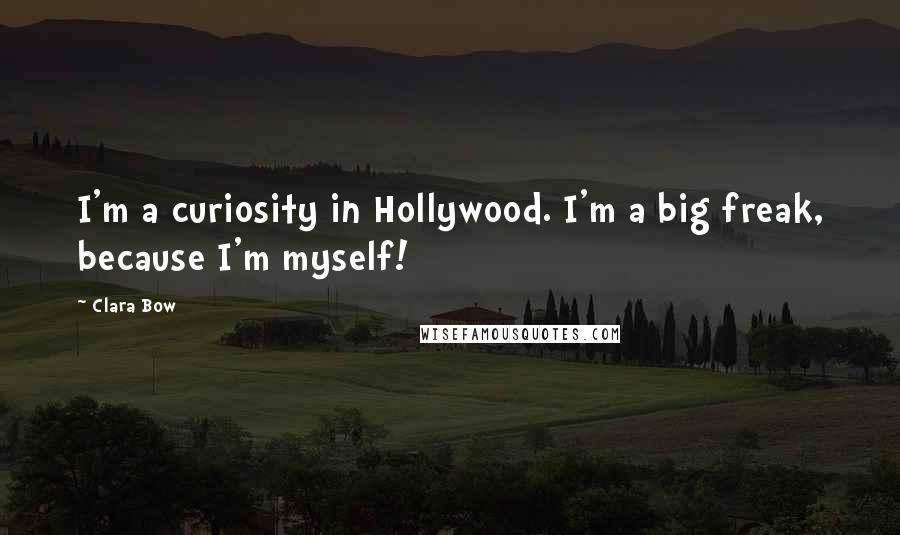 Clara Bow Quotes: I'm a curiosity in Hollywood. I'm a big freak, because I'm myself!