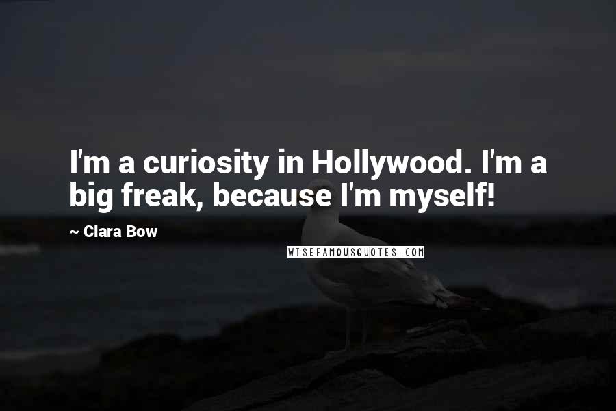 Clara Bow Quotes: I'm a curiosity in Hollywood. I'm a big freak, because I'm myself!