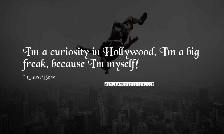 Clara Bow Quotes: I'm a curiosity in Hollywood. I'm a big freak, because I'm myself!