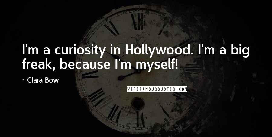 Clara Bow Quotes: I'm a curiosity in Hollywood. I'm a big freak, because I'm myself!