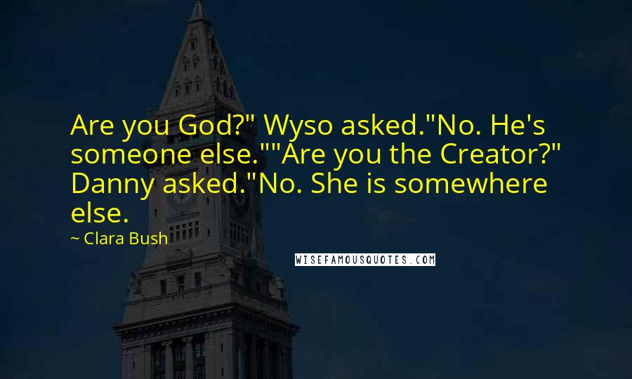 Clara Bush Quotes: Are you God?" Wyso asked."No. He's someone else.""Are you the Creator?" Danny asked."No. She is somewhere else.