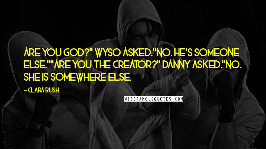 Clara Bush Quotes: Are you God?" Wyso asked."No. He's someone else.""Are you the Creator?" Danny asked."No. She is somewhere else.