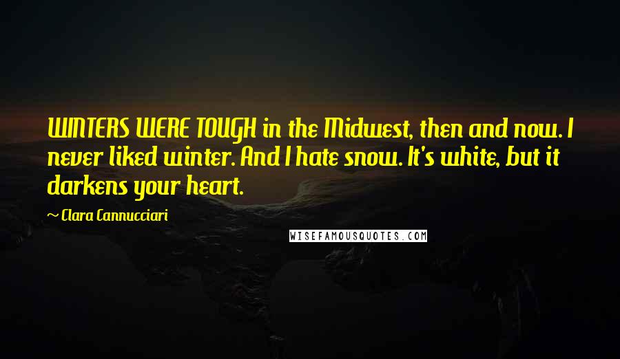 Clara Cannucciari Quotes: WINTERS WERE TOUGH in the Midwest, then and now. I never liked winter. And I hate snow. It's white, but it darkens your heart.