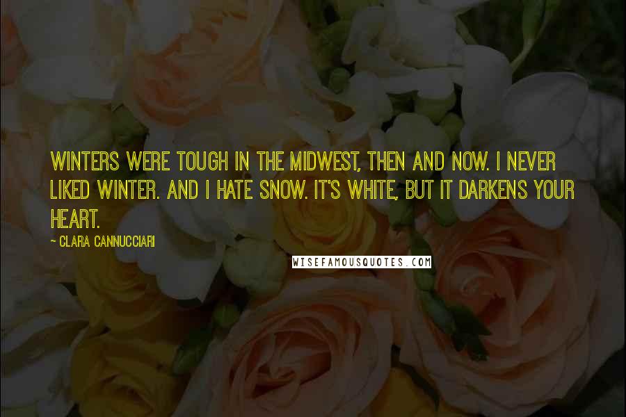 Clara Cannucciari Quotes: WINTERS WERE TOUGH in the Midwest, then and now. I never liked winter. And I hate snow. It's white, but it darkens your heart.