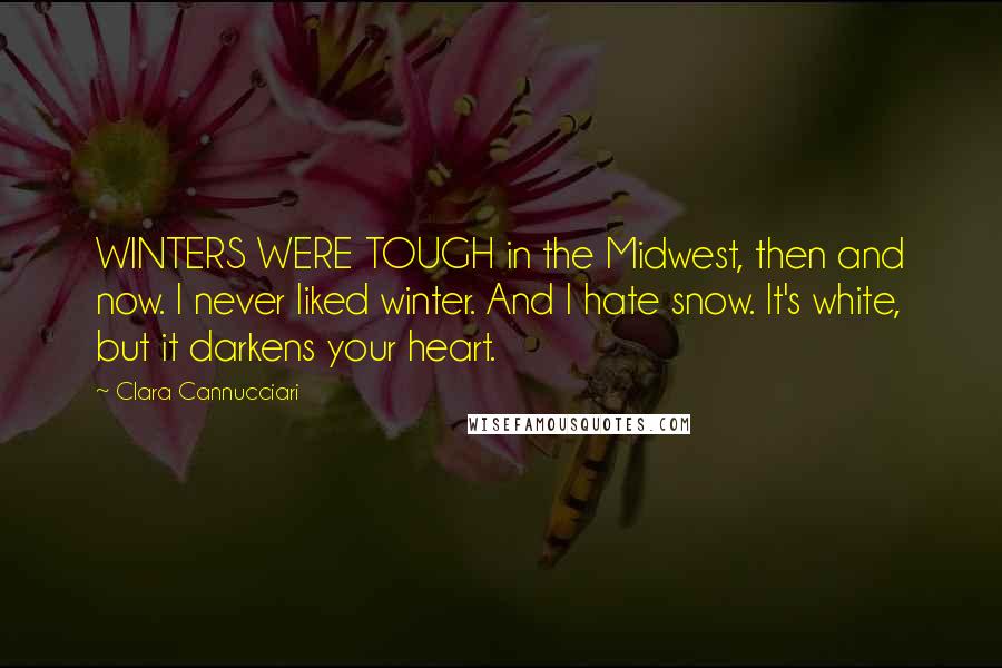 Clara Cannucciari Quotes: WINTERS WERE TOUGH in the Midwest, then and now. I never liked winter. And I hate snow. It's white, but it darkens your heart.