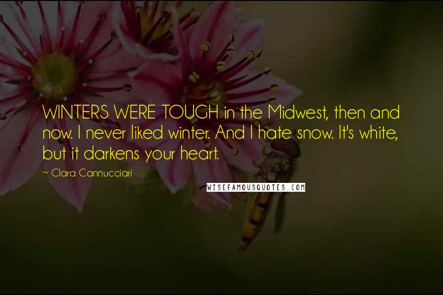 Clara Cannucciari Quotes: WINTERS WERE TOUGH in the Midwest, then and now. I never liked winter. And I hate snow. It's white, but it darkens your heart.