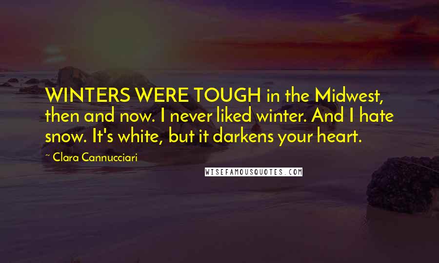 Clara Cannucciari Quotes: WINTERS WERE TOUGH in the Midwest, then and now. I never liked winter. And I hate snow. It's white, but it darkens your heart.