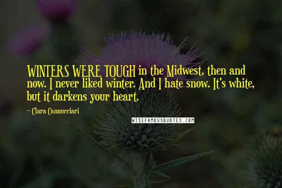 Clara Cannucciari Quotes: WINTERS WERE TOUGH in the Midwest, then and now. I never liked winter. And I hate snow. It's white, but it darkens your heart.