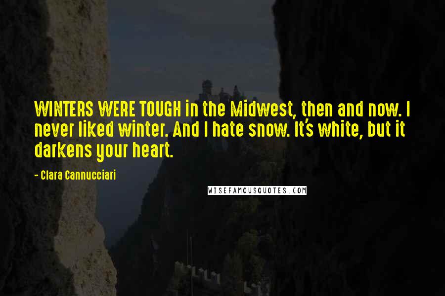 Clara Cannucciari Quotes: WINTERS WERE TOUGH in the Midwest, then and now. I never liked winter. And I hate snow. It's white, but it darkens your heart.