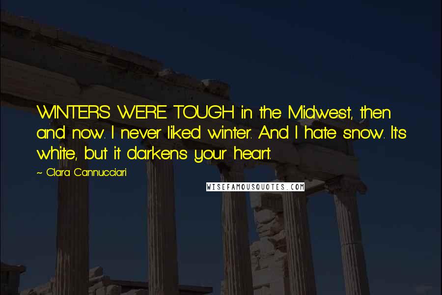 Clara Cannucciari Quotes: WINTERS WERE TOUGH in the Midwest, then and now. I never liked winter. And I hate snow. It's white, but it darkens your heart.