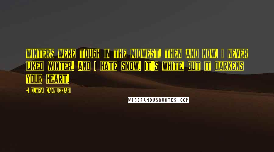 Clara Cannucciari Quotes: WINTERS WERE TOUGH in the Midwest, then and now. I never liked winter. And I hate snow. It's white, but it darkens your heart.