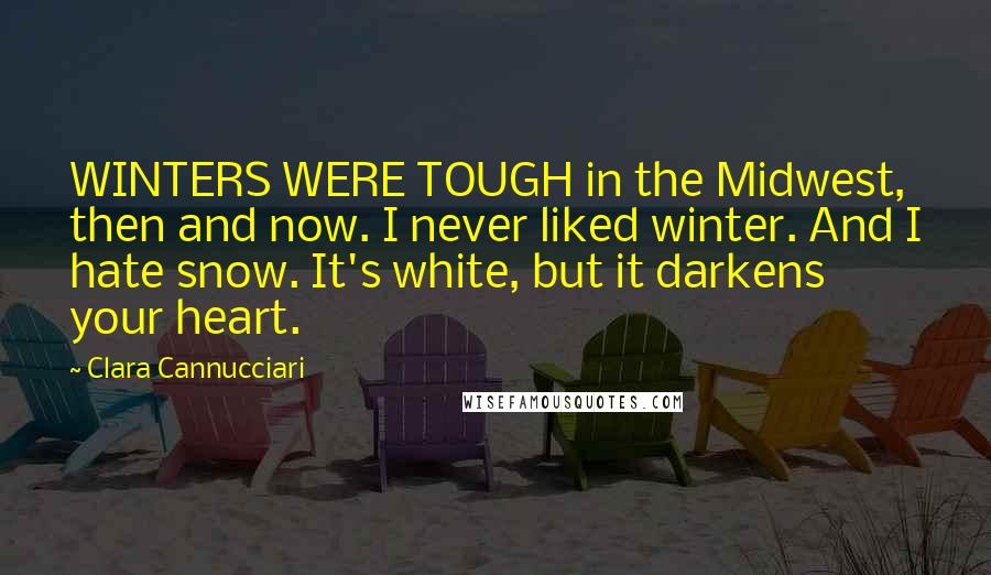 Clara Cannucciari Quotes: WINTERS WERE TOUGH in the Midwest, then and now. I never liked winter. And I hate snow. It's white, but it darkens your heart.