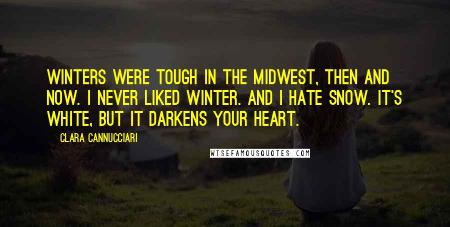 Clara Cannucciari Quotes: WINTERS WERE TOUGH in the Midwest, then and now. I never liked winter. And I hate snow. It's white, but it darkens your heart.