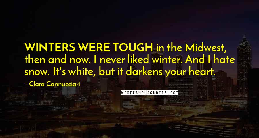 Clara Cannucciari Quotes: WINTERS WERE TOUGH in the Midwest, then and now. I never liked winter. And I hate snow. It's white, but it darkens your heart.