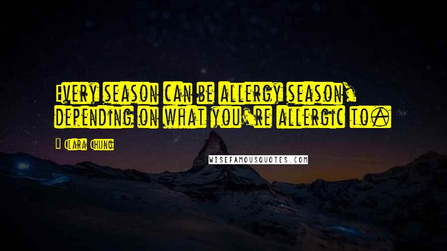 Clara Chung Quotes: Every season can be allergy season, depending on what you're allergic to.