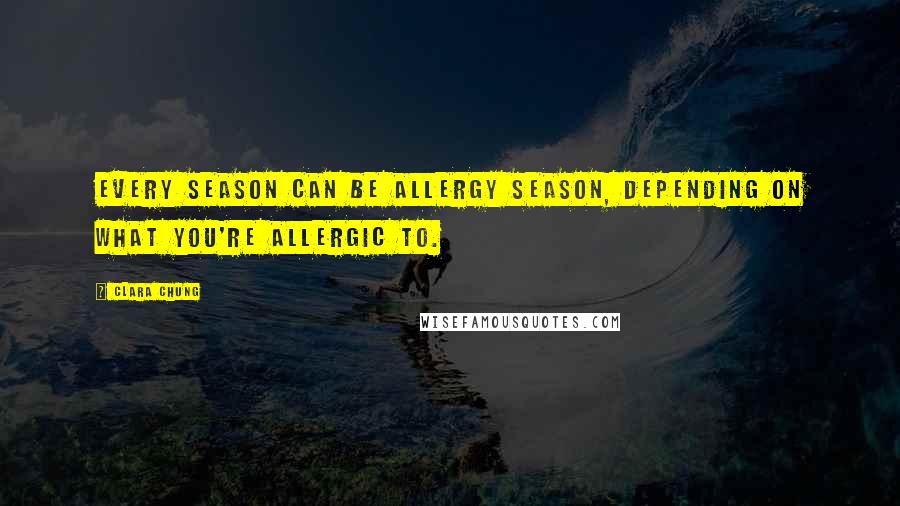 Clara Chung Quotes: Every season can be allergy season, depending on what you're allergic to.