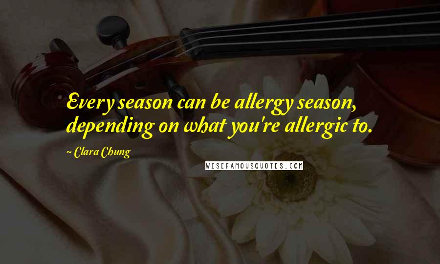 Clara Chung Quotes: Every season can be allergy season, depending on what you're allergic to.