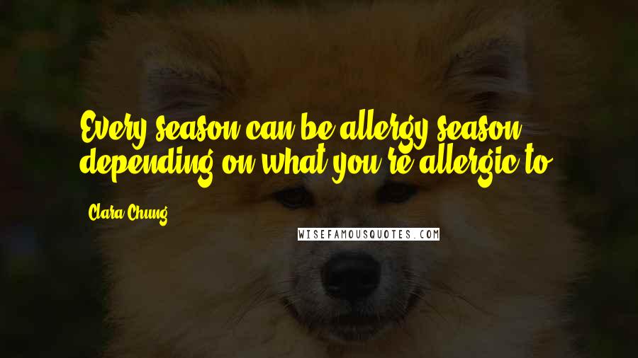 Clara Chung Quotes: Every season can be allergy season, depending on what you're allergic to.