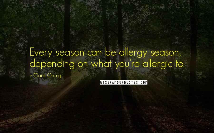 Clara Chung Quotes: Every season can be allergy season, depending on what you're allergic to.